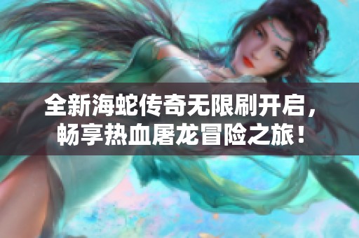 全新海蛇传奇无限刷开启，畅享热血屠龙冒险之旅！