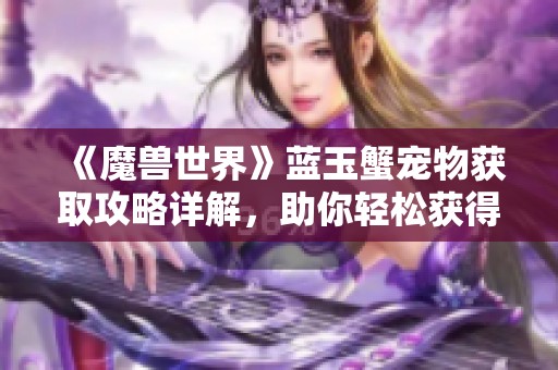 《魔兽世界》蓝玉蟹宠物获取攻略详解，助你轻松获得心仪收藏