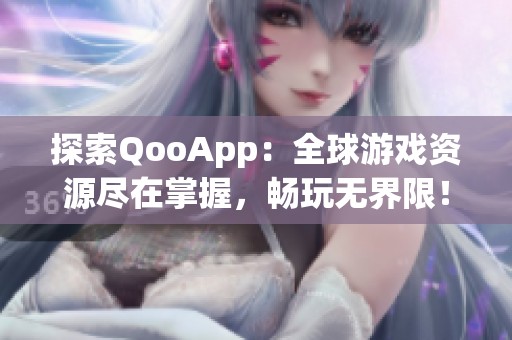 探索QooApp：全球游戏资源尽在掌握，畅玩无界限！