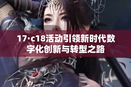 17·c18活动引领新时代数字化创新与转型之路