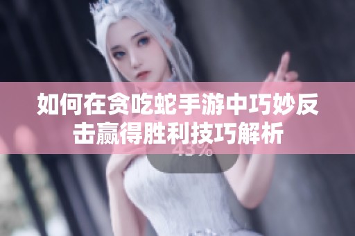 如何在贪吃蛇手游中巧妙反击赢得胜利技巧解析