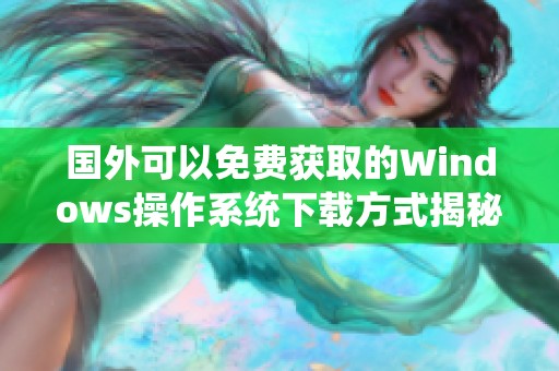 国外可以免费获取的Windows操作系统下载方式揭秘