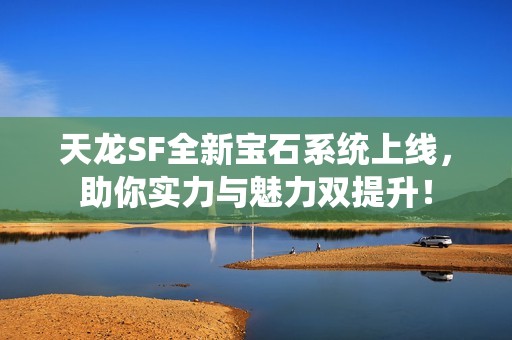 天龙SF全新宝石系统上线，助你实力与魅力双提升！