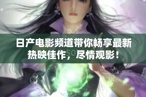 日产电影频道带你畅享最新热映佳作，尽情观影！