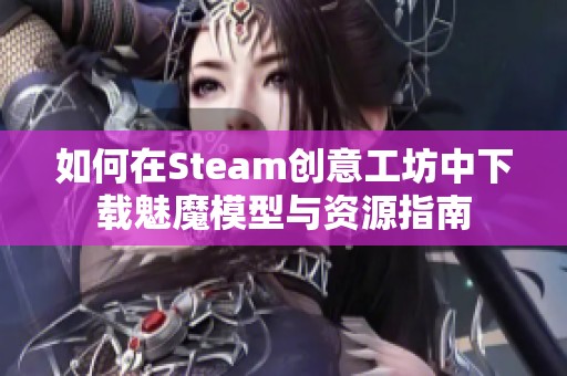 如何在Steam创意工坊中下载魅魔模型与资源指南