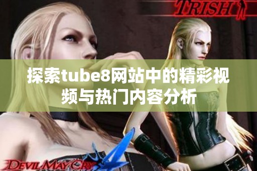 探索tube8网站中的精彩视频与热门内容分析