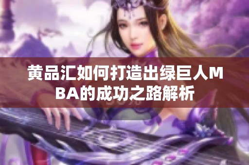 黄品汇如何打造出绿巨人MBA的成功之路解析