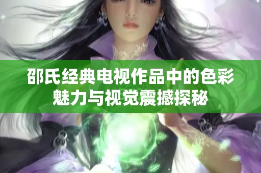 邵氏经典电视作品中的色彩魅力与视觉震撼探秘