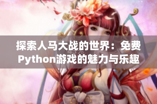 探索人马大战的世界：免费Python游戏的魅力与乐趣