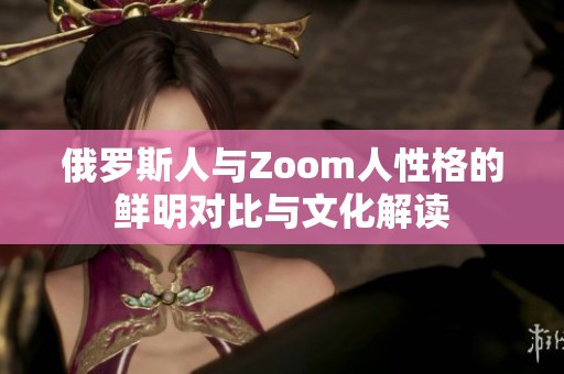 俄罗斯人与Zoom人性格的鲜明对比与文化解读