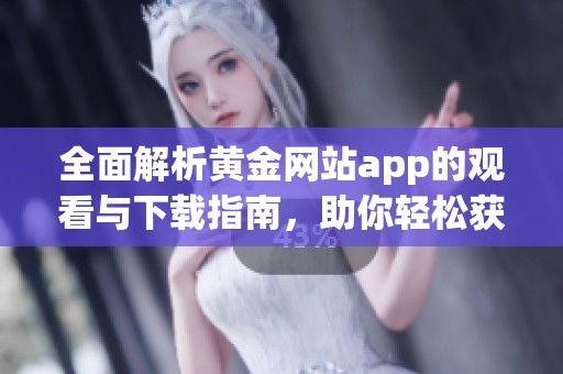 全面解析黄金网站app的观看与下载指南，助你轻松获取资源