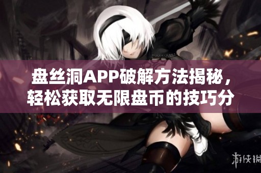 盘丝洞APP破解方法揭秘，轻松获取无限盘币的技巧分享