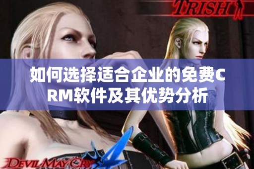 如何选择适合企业的免费CRM软件及其优势分析