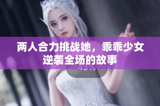 两人合力挑战她，乖乖少女逆袭全场的故事