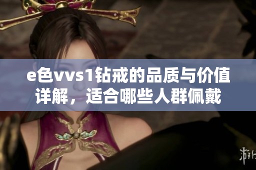 e色vvs1钻戒的品质与价值详解，适合哪些人群佩戴