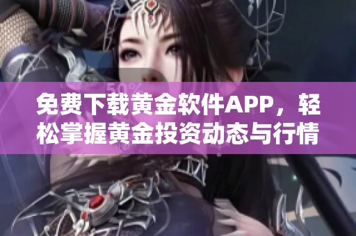 免费下载黄金软件APP，轻松掌握黄金投资动态与行情分析