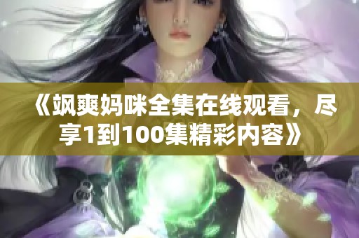 《飒爽妈咪全集在线观看，尽享1到100集精彩内容》