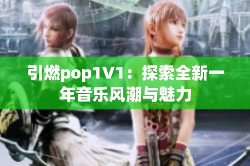 引燃pop1∨1：探索全新一年音乐风潮与魅力