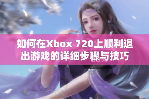 如何在Xbox 720上顺利退出游戏的详细步骤与技巧