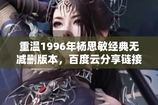 重温1996年杨思敏经典无减删版本，百度云分享链接在此