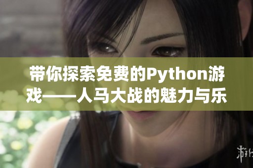 带你探索免费的Python游戏——人马大战的魅力与乐趣