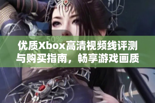 优质Xbox高清视频线评测与购买指南，畅享游戏画质提升体验