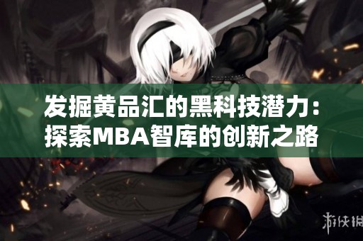 发掘黄品汇的黑科技潜力：探索MBA智库的创新之路