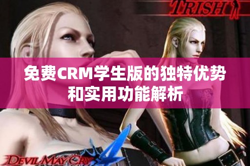 免费CRM学生版的独特优势和实用功能解析