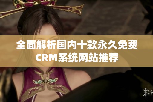 全面解析国内十款永久免费CRM系统网站推荐