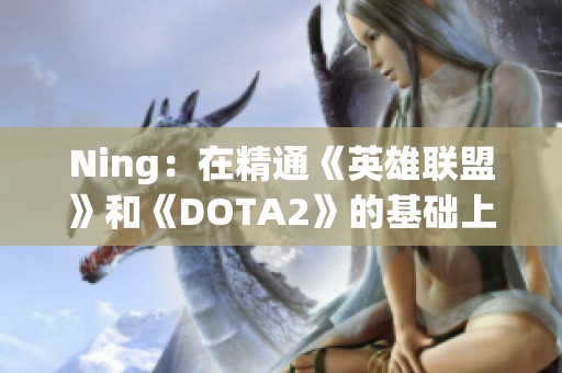 Ning：在精通《英雄联盟》和《DOTA2》的基础上谈游戏体验