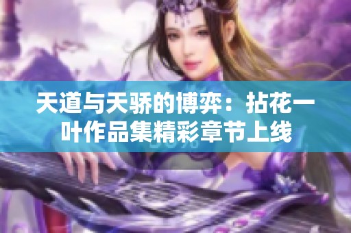 天道与天骄的博弈：拈花一叶作品集精彩章节上线