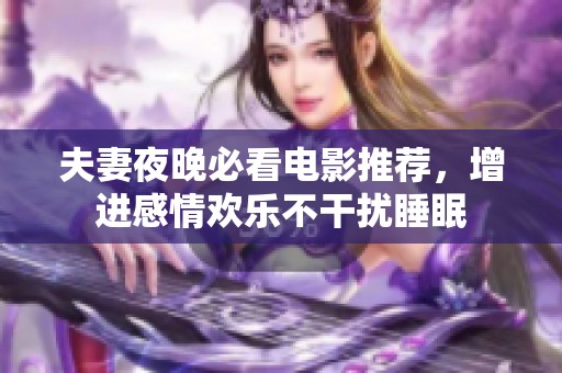 夫妻夜晚必看电影推荐，增进感情欢乐不干扰睡眠