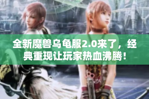 全新魔兽乌龟服2.0来了，经典重现让玩家热血沸腾！