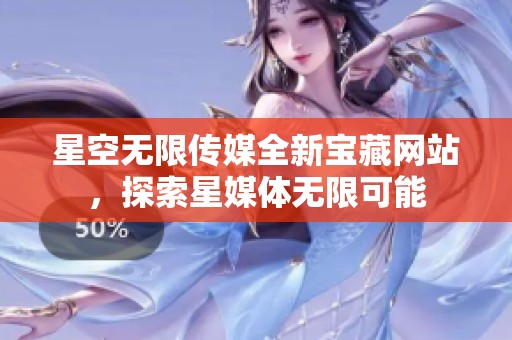 星空无限传媒全新宝藏网站，探索星媒体无限可能