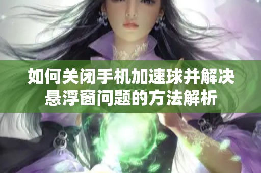 如何关闭手机加速球并解决悬浮窗问题的方法解析