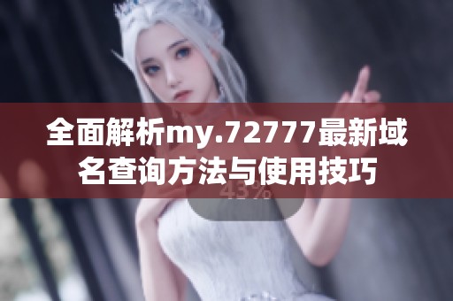 全面解析my.72777最新域名查询方法与使用技巧