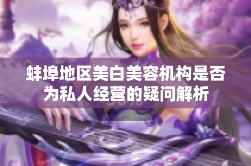 蚌埠地区美白美容机构是否为私人经营的疑问解析