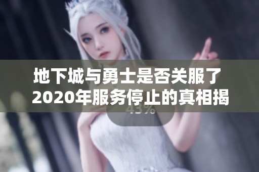 地下城与勇士是否关服了 2020年服务停止的真相揭秘