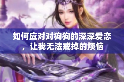 如何应对对狗狗的深深爱恋，让我无法戒掉的烦恼