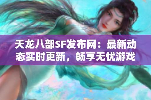 天龙八部SF发布网：最新动态实时更新，畅享无忧游戏体验！