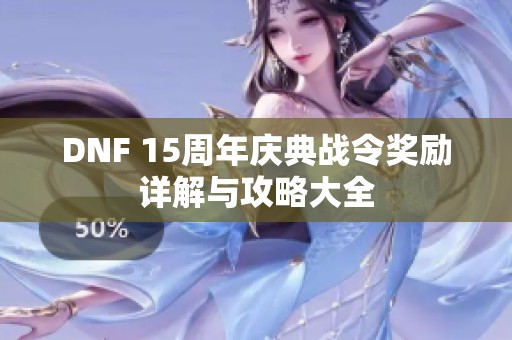 DNF 15周年庆典战令奖励详解与攻略大全