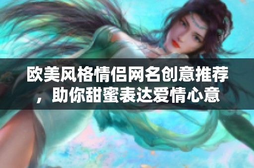 欧美风格情侣网名创意推荐，助你甜蜜表达爱情心意