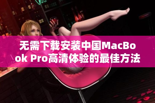 无需下载安装中国MacBook Pro高清体验的最佳方法