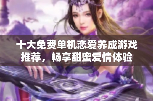 十大免费单机恋爱养成游戏推荐，畅享甜蜜爱情体验