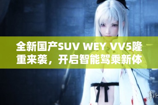 全新国产SUV WEY VV5隆重来袭，开启智能驾乘新体验