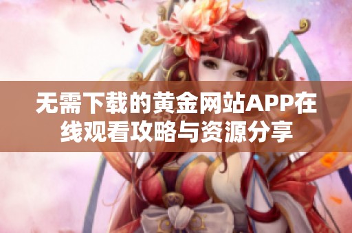 无需下载的黄金网站APP在线观看攻略与资源分享