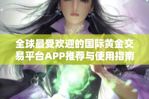 全球最受欢迎的国际黄金交易平台APP推荐与使用指南