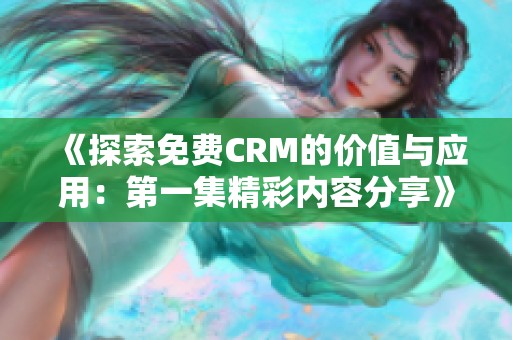 《探索免费CRM的价值与应用：第一集精彩内容分享》