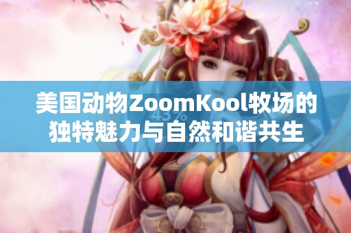 美国动物ZoomKool牧场的独特魅力与自然和谐共生