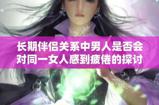 长期伴侣关系中男人是否会对同一女人感到疲倦的探讨